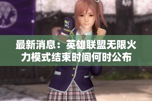 最新消息：英雄联盟无限火力模式结束时间何时公布