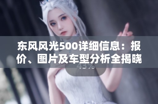 东风风光500详细信息：报价、图片及车型分析全揭晓