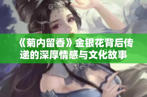 《菊内留香》金银花背后传递的深厚情感与文化故事