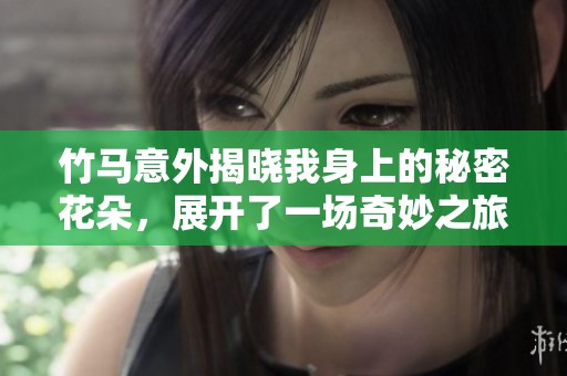 竹马意外揭晓我身上的秘密花朵，展开了一场奇妙之旅