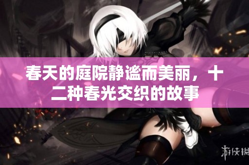 春天的庭院静谧而美丽，十二种春光交织的故事