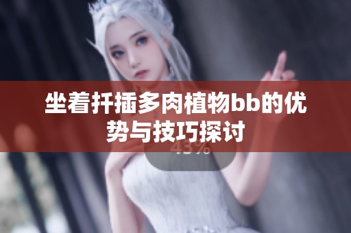 坐着扦插多肉植物bb的优势与技巧探讨
