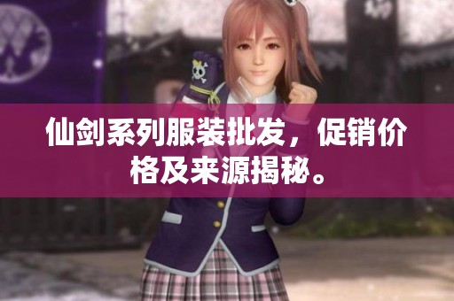 仙剑系列服装批发，促销价格及来源揭秘。