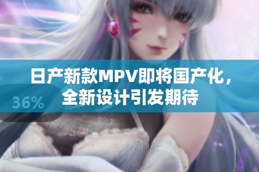 日产新款MPV即将国产化，全新设计引发期待