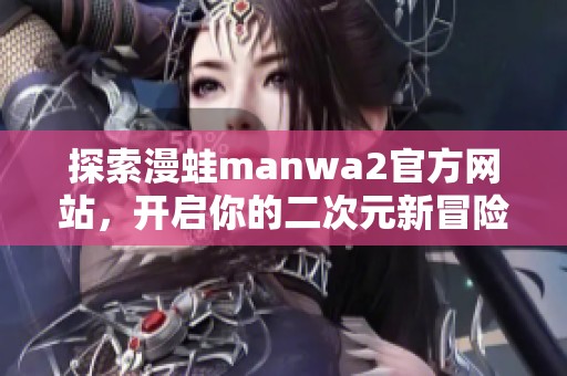 探索漫蛙manwa2官方网站，开启你的二次元新冒险之旅