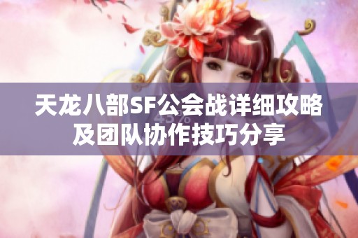 天龙八部SF公会战详细攻略及团队协作技巧分享