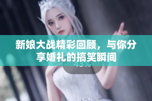 新娘大战精彩回顾，与你分享婚礼的搞笑瞬间