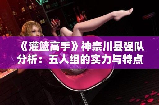 《灌篮高手》神奈川县强队分析：五人组的实力与特点解读