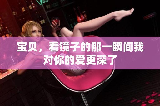 宝贝，看镜子的那一瞬间我对你的爱更深了