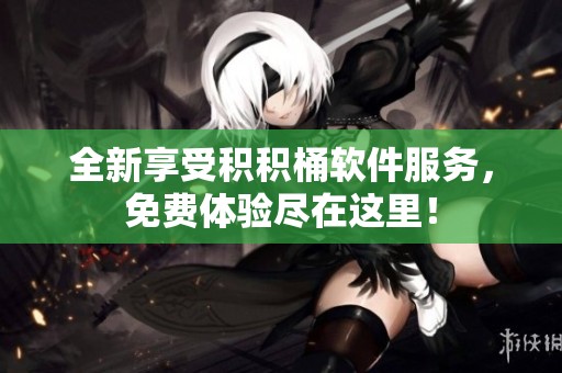 全新享受积积桶软件服务，免费体验尽在这里！