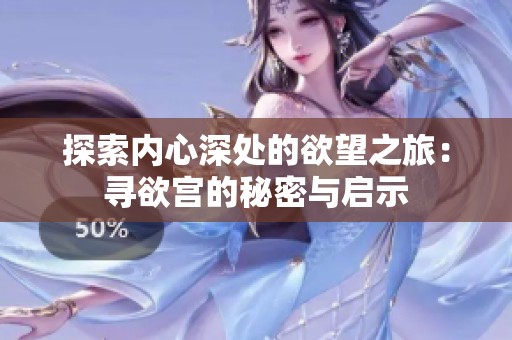 探索内心深处的欲望之旅：寻欲宫的秘密与启示