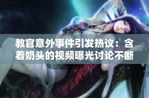教官意外事件引发热议：含着奶头的视频曝光讨论不断