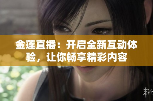 金莲直播：开启全新互动体验，让你畅享精彩内容