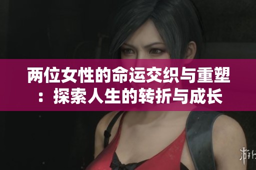 两位女性的命运交织与重塑：探索人生的转折与成长