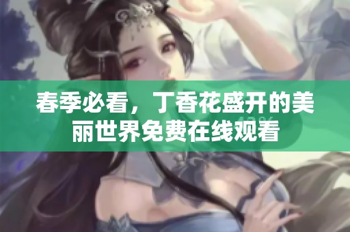 春季必看，丁香花盛开的美丽世界免费在线观看