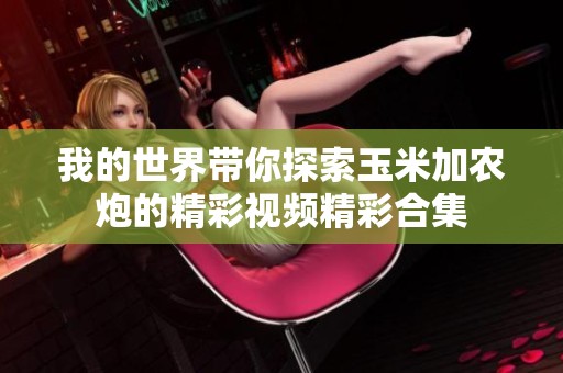 我的世界带你探索玉米加农炮的精彩视频精彩合集