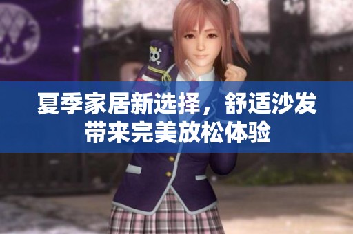 夏季家居新选择，舒适沙发带来完美放松体验