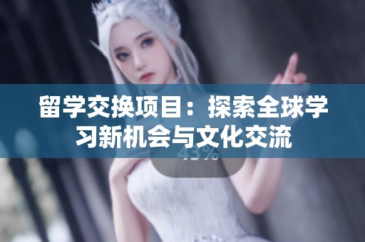 留学交换项目：探索全球学习新机会与文化交流