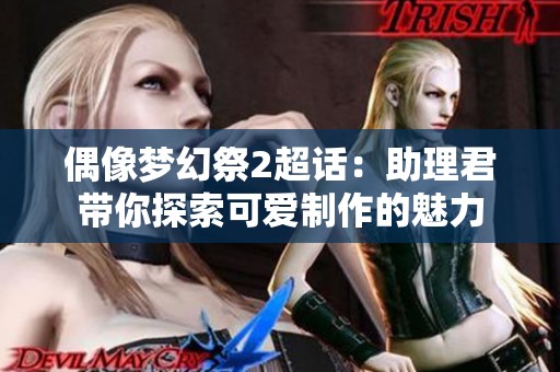 偶像梦幻祭2超话：助理君带你探索可爱制作的魅力