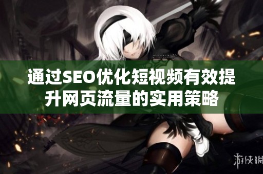 通过SEO优化短视频有效提升网页流量的实用策略