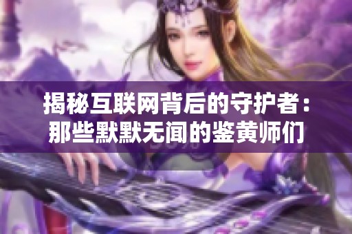揭秘互联网背后的守护者：那些默默无闻的鉴黄师们