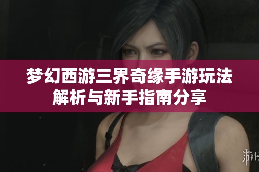 梦幻西游三界奇缘手游玩法解析与新手指南分享
