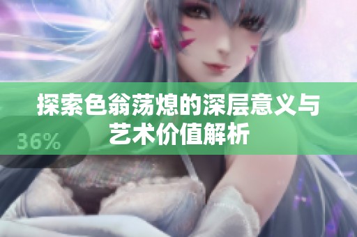 探索色翁荡熄的深层意义与艺术价值解析