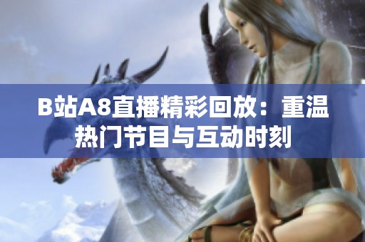 B站A8直播精彩回放：重温热门节目与互动时刻