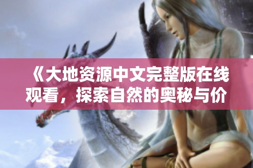 《大地资源中文完整版在线观看，探索自然的奥秘与价值》