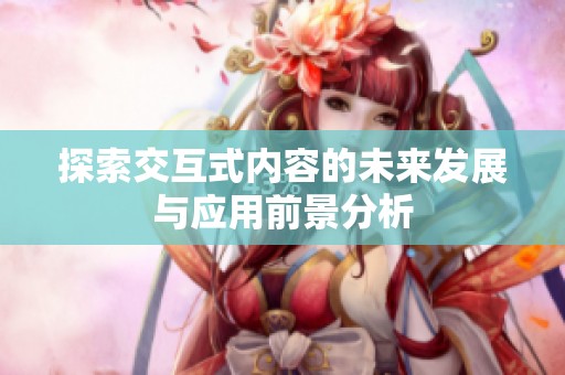 探索交互式内容的未来发展与应用前景分析