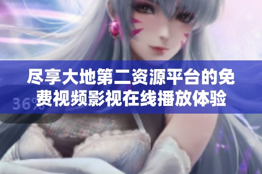 尽享大地第二资源平台的免费视频影视在线播放体验