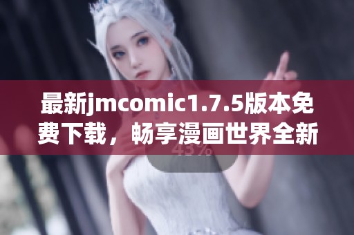 最新jmcomic1.7.5版本免费下载，畅享漫画世界全新体验