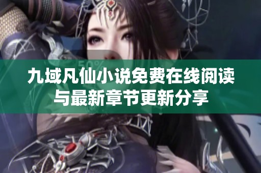 九域凡仙小说免费在线阅读与最新章节更新分享
