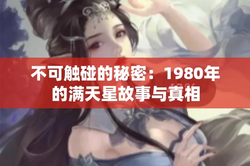 不可触碰的秘密：1980年的满天星故事与真相