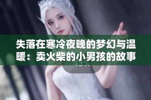 失落在寒冷夜晚的梦幻与温暖：卖火柴的小男孩的故事