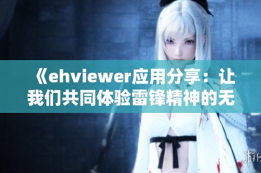 《ehviewer应用分享：让我们共同体验雷锋精神的无私奉献》