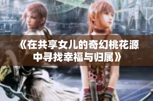 《在共享女儿的奇幻桃花源中寻找幸福与归属》