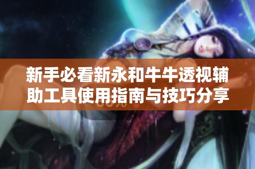 新手必看新永和牛牛透视辅助工具使用指南与技巧分享