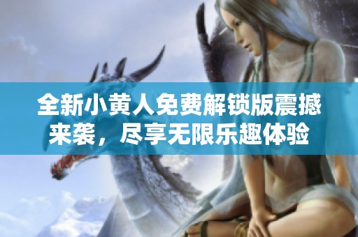 全新小黄人免费解锁版震撼来袭，尽享无限乐趣体验