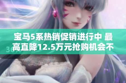 宝马5系热销促销进行中 最高直降12.5万元抢购机会不可错过