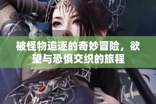 被怪物追逐的奇妙冒险，欲望与恐惧交织的旅程