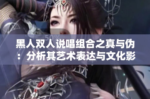 黑人双人说唱组合之真与伪：分析其艺术表达与文化影响
