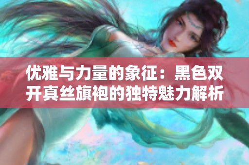 优雅与力量的象征：黑色双开真丝旗袍的独特魅力解析