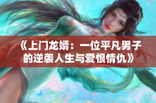 《上门龙婿：一位平凡男子的逆袭人生与爱恨情仇》