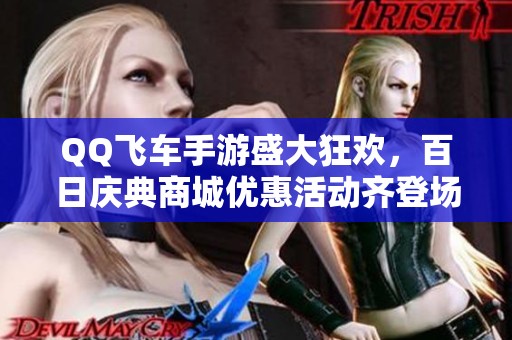 QQ飞车手游盛大狂欢，百日庆典商城优惠活动齐登场