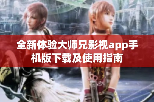 全新体验大师兄影视app手机版下载及使用指南