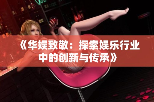 《华娱致敬：探索娱乐行业中的创新与传承》