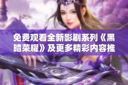 免费观看全新影剧系列《黑暗荣耀》及更多精彩内容推荐