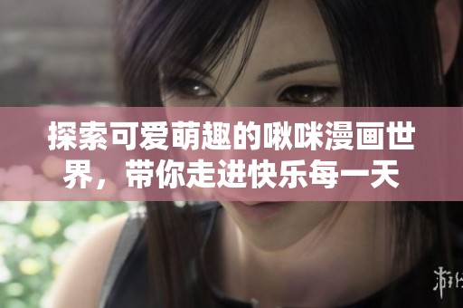 探索可爱萌趣的啾咪漫画世界，带你走进快乐每一天