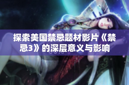 探索美国禁忌题材影片《禁忌3》的深层意义与影响